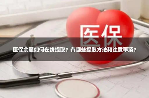 医保余额如何在线提取？有哪些提取方法和注意事项？